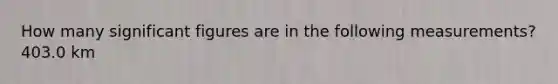 How many significant figures are in the following measurements? 403.0 km