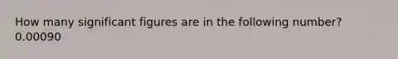 How many significant figures are in the following number? 0.00090