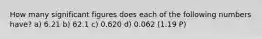 How many significant figures does each of the following numbers have? a) 6.21 b) 62.1 c) 0.620 d) 0.062 (1.19 P)