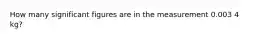 How many significant figures are in the measurement 0.003 4 kg?