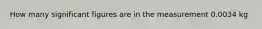 How many significant figures are in the measurement 0.0034 kg