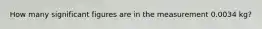 How many significant figures are in the measurement 0.0034 kg?