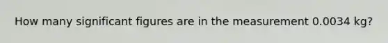 How many significant figures are in the measurement 0.0034 kg?