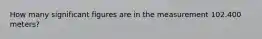 How many significant figures are in the measurement 102.400 meters?