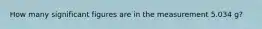 How many significant figures are in the measurement 5.034 g?