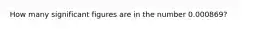 How many significant figures are in the number 0.000869?