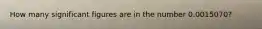 How many significant figures are in the number 0.0015070?