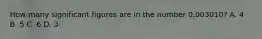 How many significant figures are in the number 0.003010? A. 4 B. 5 C. 6 D. 3