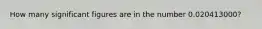 How many significant figures are in the number 0.020413000?