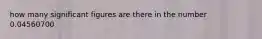 how many significant figures are there in the number 0.04560700