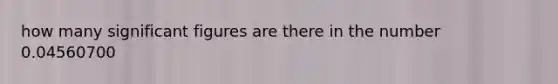 how many significant figures are there in the number 0.04560700