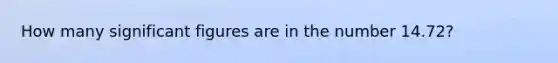 How many significant figures are in the number 14.72?