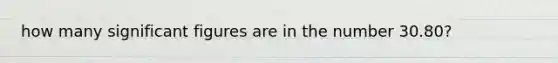how many significant figures are in the number 30.80?