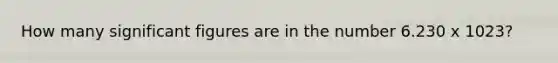 How many <a href='https://www.questionai.com/knowledge/kFFoNy5xk3-significant-figures' class='anchor-knowledge'>significant figures</a> are in the number 6.230 x 1023?