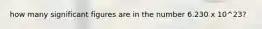 how many significant figures are in the number 6.230 x 10^23?