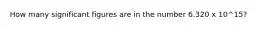 How many significant figures are in the number 6.320 x 10^15?