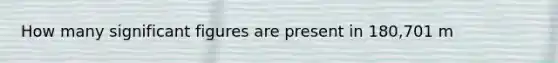 How many significant figures are present in 180,701 m