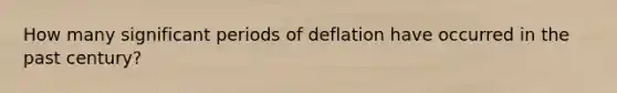 How many significant periods of deflation have occurred in the past century?