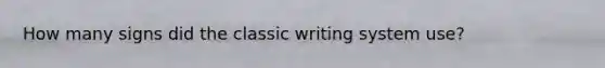 How many signs did the classic writing system use?