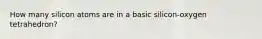 How many silicon atoms are in a basic silicon-oxygen tetrahedron?