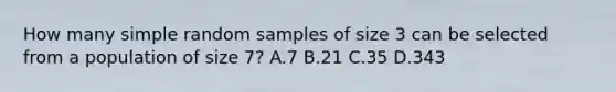 How many simple random samples of size 3 can be selected from a population of size 7? A.7 B.21 C.35 D.343