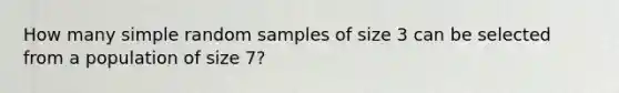 How many simple random samples of size 3 can be selected from a population of size 7?