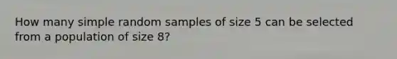 How many simple random samples of size 5 can be selected from a population of size 8?