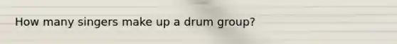 How many singers make up a drum group?