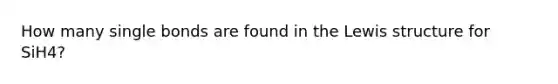 How many single bonds are found in the Lewis structure for SiH4?