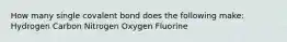 How many single covalent bond does the following make: Hydrogen Carbon Nitrogen Oxygen Fluorine