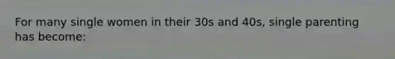 For many single women in their 30s and 40s, single parenting has become:​