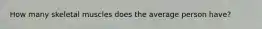 How many skeletal muscles does the average person have?