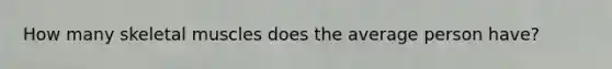 How many skeletal muscles does the average person have?