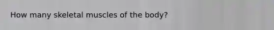 How many skeletal muscles of the body?