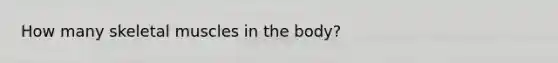 How many skeletal muscles in the body?