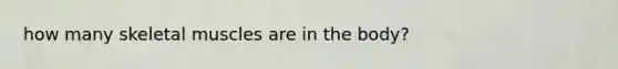 how many skeletal muscles are in the body?