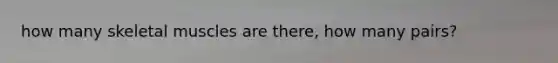 how many skeletal muscles are there, how many pairs?