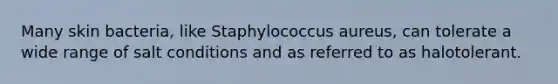 Many skin bacteria, like Staphylococcus aureus, can tolerate a wide range of salt conditions and as referred to as halotolerant.