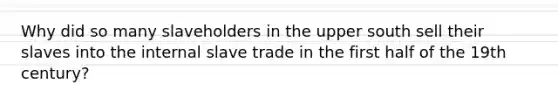 Why did so many slaveholders in the upper south sell their slaves into the internal slave trade in the first half of the 19th century?