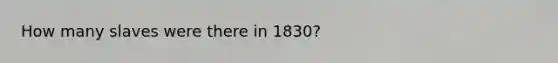 How many slaves were there in 1830?