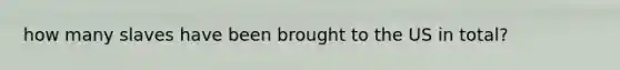 how many slaves have been brought to the US in total?