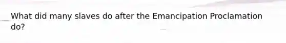 What did many slaves do after the Emancipation Proclamation do?