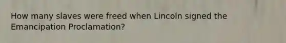How many slaves were freed when Lincoln signed the Emancipation Proclamation?
