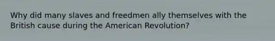 Why did many slaves and freedmen ally themselves with the British cause during the American Revolution?