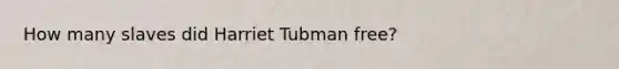 How many slaves did Harriet Tubman free?