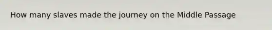 How many slaves made the journey on the Middle Passage