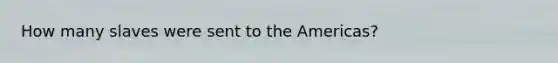 How many slaves were sent to the Americas?