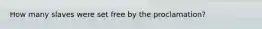 How many slaves were set free by the proclamation?