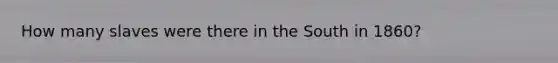 How many slaves were there in the South in 1860?
