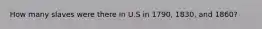 How many slaves were there in U.S in 1790, 1830, and 1860?